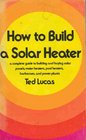 How to build a solar heater: A complete guide to building and buying solar panels, water heaters, pool heaters, barbecues, and power plants