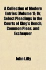 A Collection of Modern Entries  Or Select Pleadings in the Courts of King's Bench Common Pleas and Exchequer