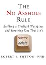 The No Asshole Rule Building a Civilized Workplace and Surviving One That Isn't