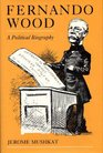 Fernando Wood A Political Biography