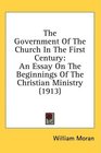 The Government Of The Church In The First Century An Essay On The Beginnings Of The Christian Ministry
