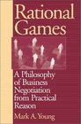 Rational Games A Philosophy of Business Negotiation from Practical Reason