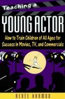 Teaching a Young Actor How to Train Children of All Ages for Success in Movies Tv and Commercials