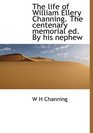The life of William Ellery Channing The centenary memorial ed By his nephew