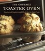 The Gourmet Toaster Oven Simple and Sophisticated Meals for the Busy Cook