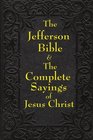 The Jefferson Bible The Life and Morals of Jesus of Nazareth and The Complete Sayings of Jesus Christ