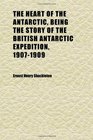 The Heart of the Antarctic Being the Story of the British Antarctic Expedition 19071909