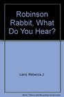 Robinson Rabbit What Do You Hear