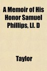 A Memoir of His Honor Samuel Phillips Ll D