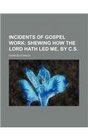 Incidents of gospel work  shewing how the Lord hath led me by CS