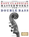 Easy Classical Masterworks for Double Bass Music of Bach Beethoven Brahms Handel Haydn Mozart Schubert Tchaikovsky Vivaldi and Wagner