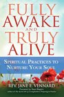 Fully Awake and Truly Alive Spiritual Practices to Nurture Your Soul