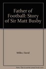 Father of Football The Story of Sir Matt Busby