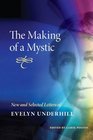 The Making of a Mystic New and Selected Letters of Evelyn Underhill