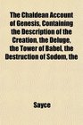 The The Chaldean Account of Genesis Containing the Description of the Creation the Deluge the Tower of Babel the Destruction of Sodom