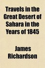 Travels in the Great Desert of Sahara in the Years of 1845