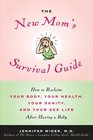 The New Mom's Survival Guide How to Reclaim Your Body Your Health Your Sanity and Your Sex Life After Having a Baby