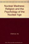 Nuclear Madness Religion and the Psychology of the Nuclear Age