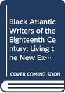 Black Atlantic Writers of the Eighteenth Century Living the New Exodus in England and the Americas Selections from the Writings of Ukawsaw Gronniosa  Marrant Ottobah Cugoano and Olaudah Equiano