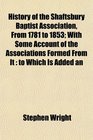 History of the Shaftsbury Baptist Association From 1781 to 1853 With Some Account of the Associations Formed From It to Which Is Added an