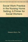 Social Work Practice in the Nursing Home Setting A Primer for Social Workers