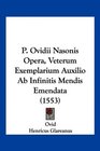 P Ovidii Nasonis Opera Veterum Exemplarium Auxilio Ab Infinitis Mendis Emendata