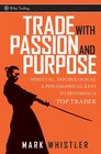 Trade With Passion and Purpose Spiritual Psychological and Philosophical Keys to Becoming a Top Trader