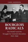 Bourgeois Radicals The NAACP and the Struggle for Colonial Liberation 19411960