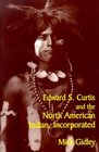 Edward S Curtis and the North American Indian Incorporated