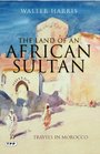 The Land of an African Sultan Travels in Morocco