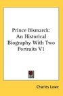 Prince Bismarck An Historical Biography With Two Portraits V1