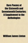 Rare Poems of the Sixteenth and Seventeenth Centuries A Supplement to the Anthologies