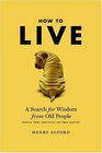 How to Live: A Search for Wisdom from Old People (While They Are Still on This Earth)