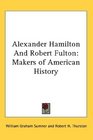 Alexander Hamilton And Robert Fulton Makers of American History