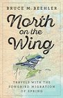 North on the Wing Travels with the Songbird Migration of Spring