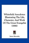 Whitefield Anecdotes Illustrating The Life Character And Work Of The Great Evangelist
