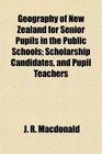 Geography of New Zealand for Senior Pupils in the Public Schools Scholarship Candidates and Pupil Teachers