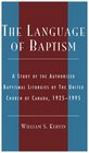 The Language of Baptism A Study of the Authorized Baptismal Liturgies of The United Church of Canada 19251995  A Study of the Authorized Baptismal