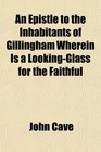 An Epistle to the Inhabitants of Gillingham Wherein Is a LookingGlass for the Faithful