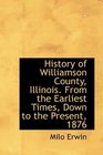 History of Williamson County Illinois From the Earliest Times Down to the Present 1876
