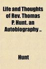 Life and Thoughts of Rev Thomas P Hunt an Autobiography