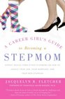 A Career Girl's Guide to Becoming a Stepmom Expert Advice from Other Stepmoms on How to Juggle Your Job Your Marriage and Your New Stepkids