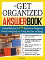 The Get Organized Answer Book Practical Solutions for 275 Questions on Conquering Clutter Sorting Stuff and Finding More Time and Energy