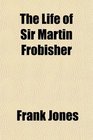 The Life of Sir Martin Frobisher