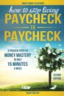 How to Stop Living Paycheck to Paycheck A Proven Path to Money Mastery in Only 15 Minutes a Week