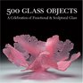 500 Glass Objects A Celebration of Functional  Sculptural Glass