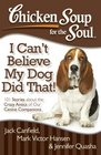 Chicken Soup for the Soul I Can't Believe My Dog Did That 101 Stories about the Crazy Antics of Our Canine Companions