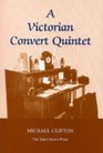 A Victorian Convert Quintet Studies in the Faith of Five Leading Victorian Converts to Catholicism from the Oxford Movement