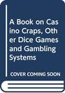 A Book on Casino Craps Other Dice Games and Gambling Systems