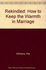 Rekindled How to Keep the Warmth in Marriage